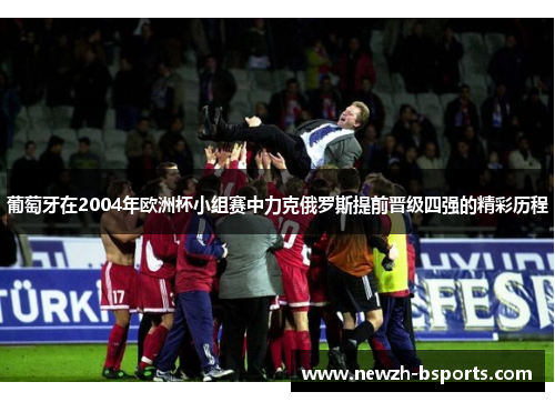 葡萄牙在2004年欧洲杯小组赛中力克俄罗斯提前晋级四强的精彩历程