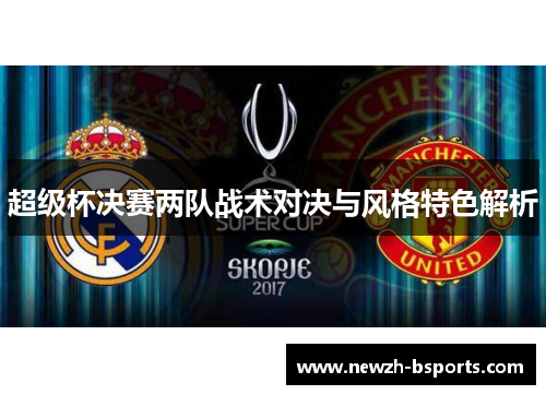 超级杯决赛两队战术对决与风格特色解析