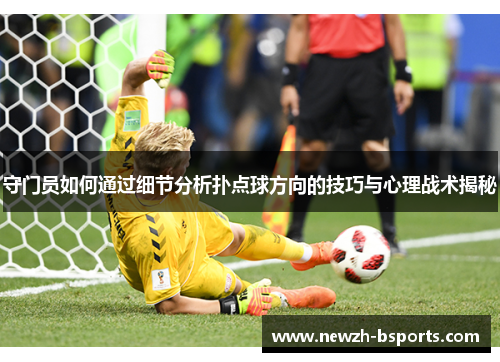 守门员如何通过细节分析扑点球方向的技巧与心理战术揭秘