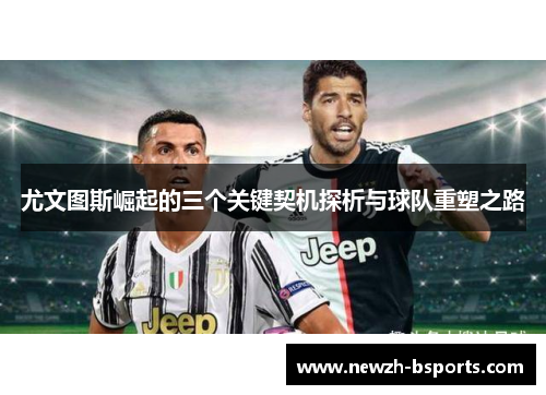 尤文图斯崛起的三个关键契机探析与球队重塑之路