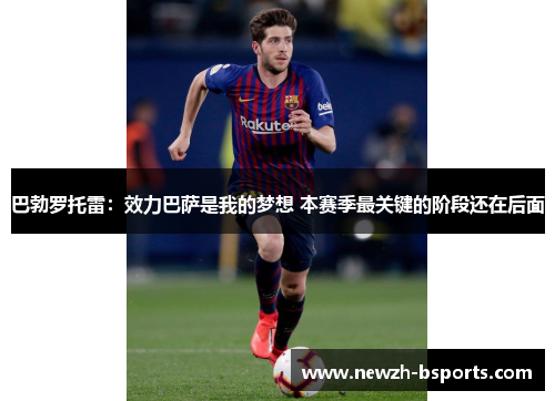 巴勃罗托雷：效力巴萨是我的梦想 本赛季最关键的阶段还在后面