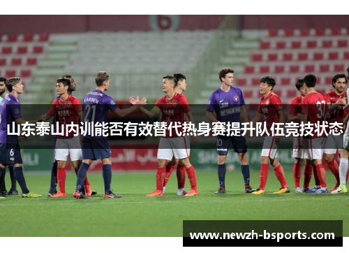 山东泰山内训能否有效替代热身赛提升队伍竞技状态