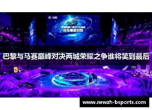 巴黎与马赛巅峰对决两城荣耀之争谁将笑到最后