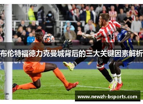 布伦特福德力克曼城背后的三大关键因素解析