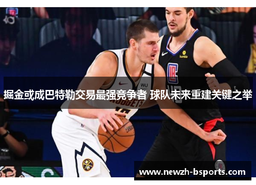 掘金或成巴特勒交易最强竞争者 球队未来重建关键之举