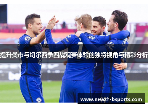 提升曼市与切尔西争四战观赛体验的独特视角与精彩分析