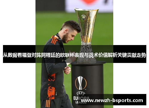 从数据看福登对阵阿根廷的欧联杯表现与战术价值解析关键贡献走势