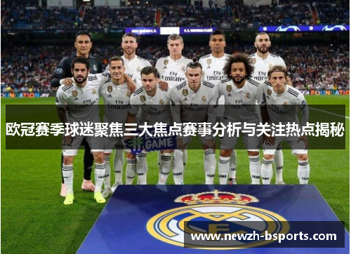 欧冠赛季球迷聚焦三大焦点赛事分析与关注热点揭秘