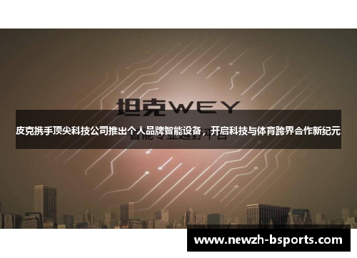 皮克携手顶尖科技公司推出个人品牌智能设备，开启科技与体育跨界合作新纪元
