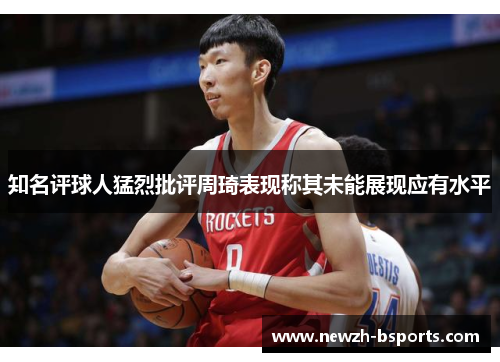 知名评球人猛烈批评周琦表现称其未能展现应有水平
