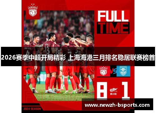 2026赛季中超开局精彩 上海海港三月排名稳居联赛榜首