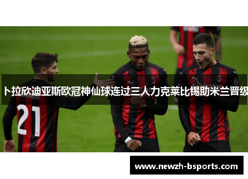 卜拉欣迪亚斯欧冠神仙球连过三人力克莱比锡助米兰晋级