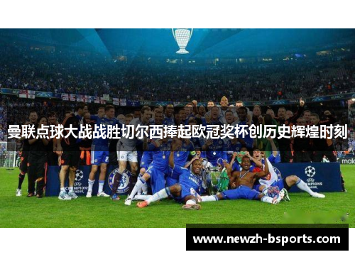 曼联点球大战战胜切尔西捧起欧冠奖杯创历史辉煌时刻