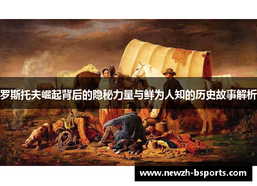 罗斯托夫崛起背后的隐秘力量与鲜为人知的历史故事解析