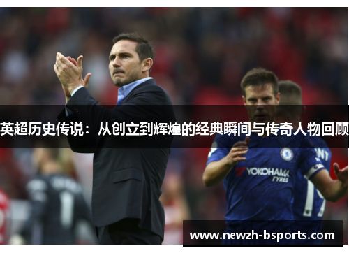 英超历史传说：从创立到辉煌的经典瞬间与传奇人物回顾