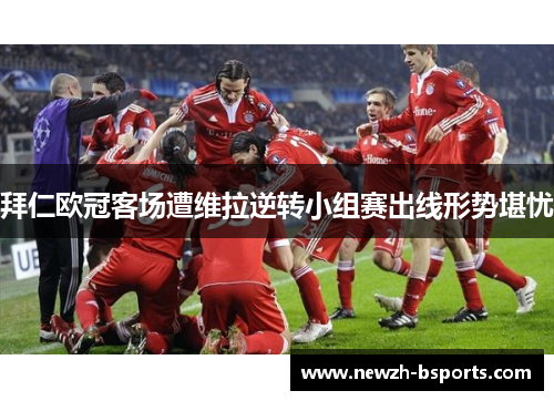 拜仁欧冠客场遭维拉逆转小组赛出线形势堪忧